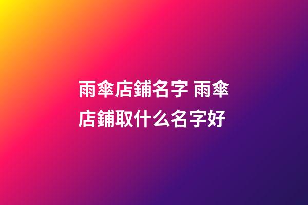 雨傘店鋪名字 雨傘店鋪取什么名字好-第1張-店鋪起名-玄機派